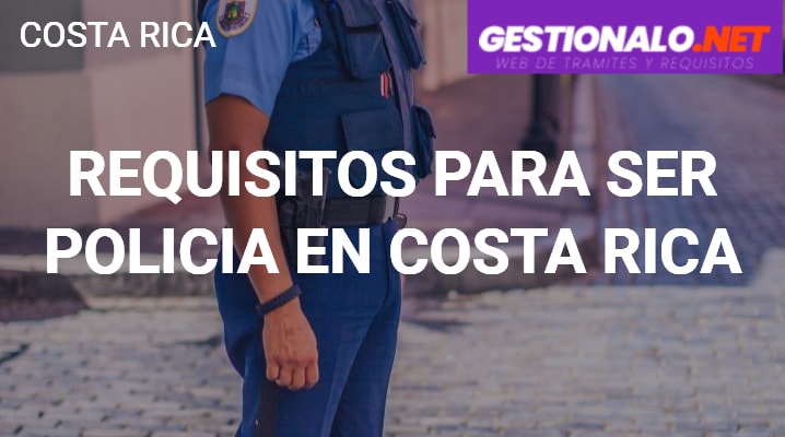 Requisitos para ser Policía en Costa Rica