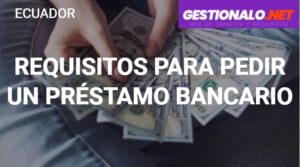 Requisitos para pedir un Préstamo Bancario en Ecuador